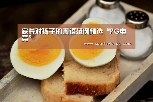 家长对孩子的寄语范例精选“PG电竞”(图3) PG娱乐