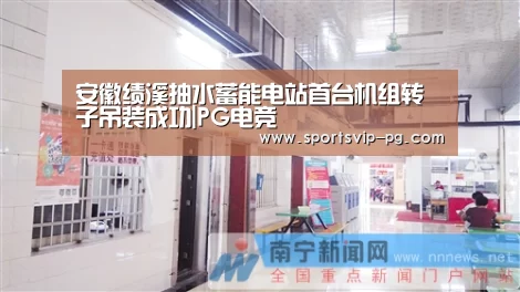 安徽绩溪抽水蓄能电站首台机组转子吊装成功|PG电竞(图1) PG娱乐
