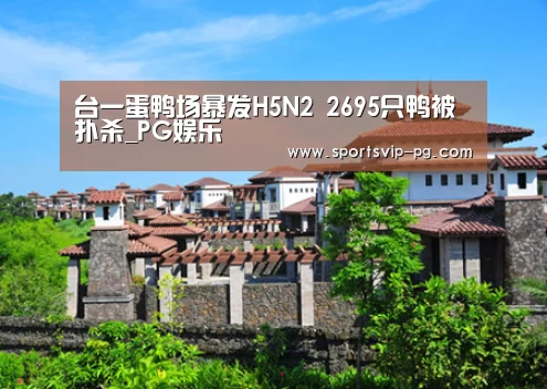 台一蛋鸭场暴发H5N2 2695只鸭被扑杀_PG娱乐(图1) PG电竞