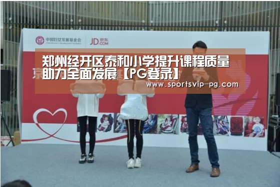 郑州经开区泰和小学提升课程质量助力全面发展【PG登录】(图1) PG登录