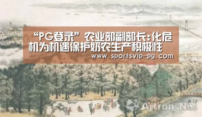“PG登录”农业部副部长:化危机为机遇保护奶农生产积极性(图3) PG登录