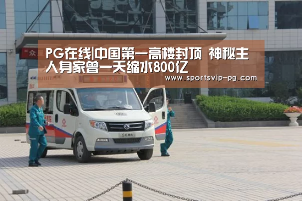 PG在线|中国第一高楼封顶 神秘主人身家曾一天缩水800亿(图1) PG在线