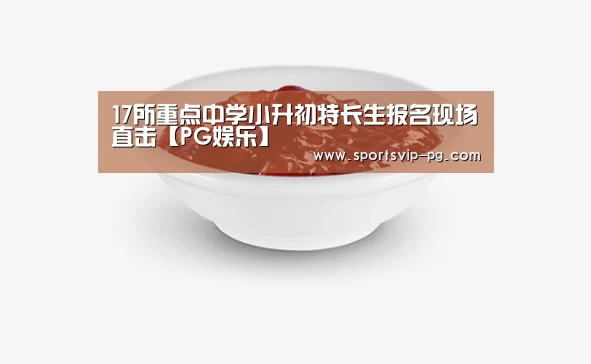 17所重点中学小升初特长生报名现场直击【PG娱乐】(图2) PG娱乐