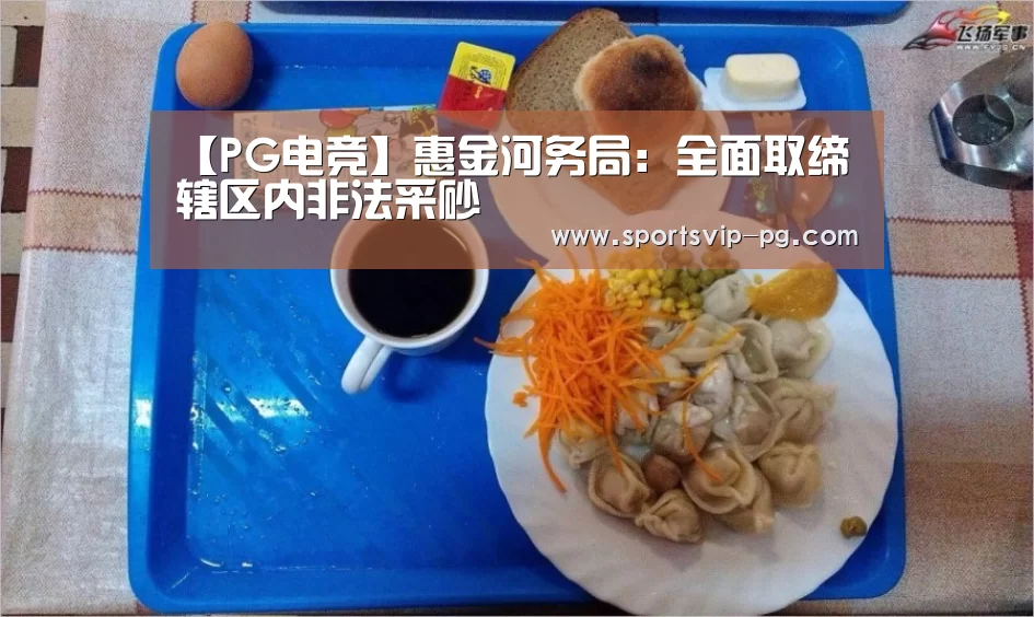 【PG电竞】惠金河务局:全面取缔辖区内非法采砂(图2) PG在线