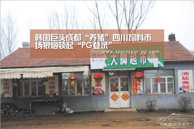 韩国巨头成都“养猪”四川饲料市场狼烟顿起“PG登录”(图1) PG在线